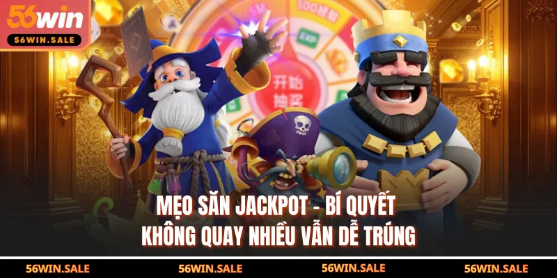 Mẹo săn Jackpot - Bí quyết không quay nhiều vẫn dễ trúng